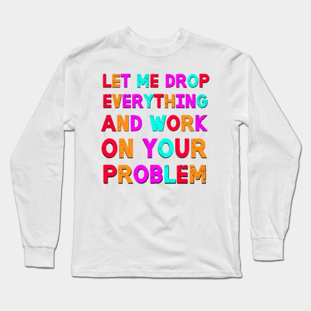 Let Me Drop Everything Sarcastic Saying Long Sleeve T-Shirt by Luckymoney8888